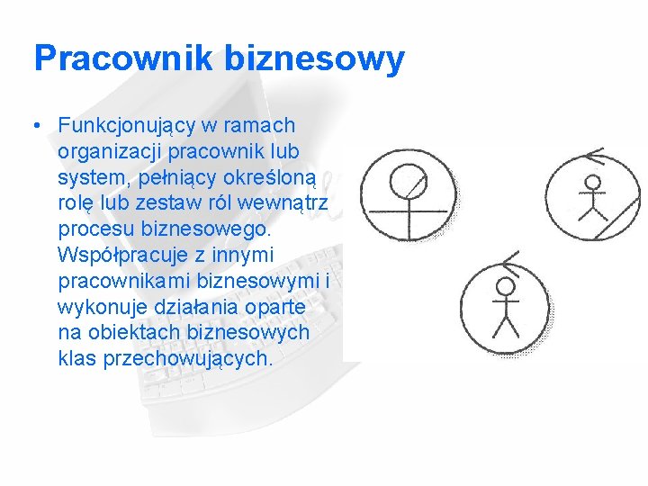 Pracownik biznesowy • Funkcjonujący w ramach organizacji pracownik lub system, pełniący określoną rolę lub