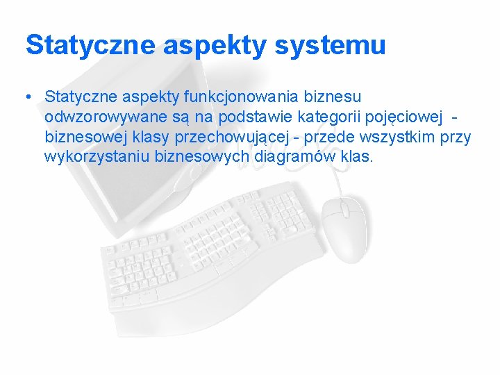 Statyczne aspekty systemu • Statyczne aspekty funkcjonowania biznesu odwzorowywane są na podstawie kategorii pojęciowej Statyczne aspekty systemu • Statyczne aspekty funkcjonowania biznesu odwzorowywane są na podstawie kategorii pojęciowej