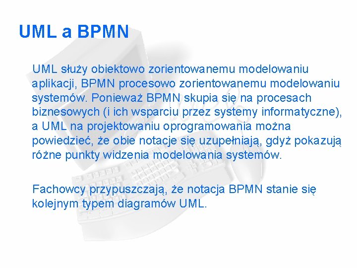 UML a BPMN UML służy obiektowo zorientowanemu modelowaniu aplikacji, BPMN procesowo zorientowanemu modelowaniu systemów.