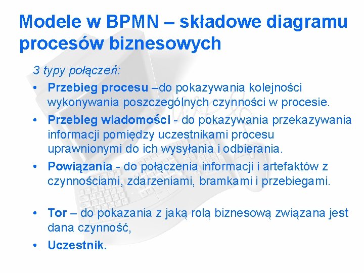 Modele w BPMN – składowe diagramu procesów biznesowych 3 typy połączeń: • Przebieg procesu Modele w BPMN – składowe diagramu procesów biznesowych 3 typy połączeń: • Przebieg procesu