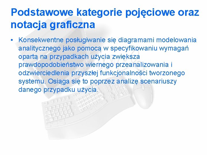 Podstawowe kategorie pojęciowe oraz notacja graficzna • Konsekwentne posługiwanie się diagramami modelowania analitycznego jako