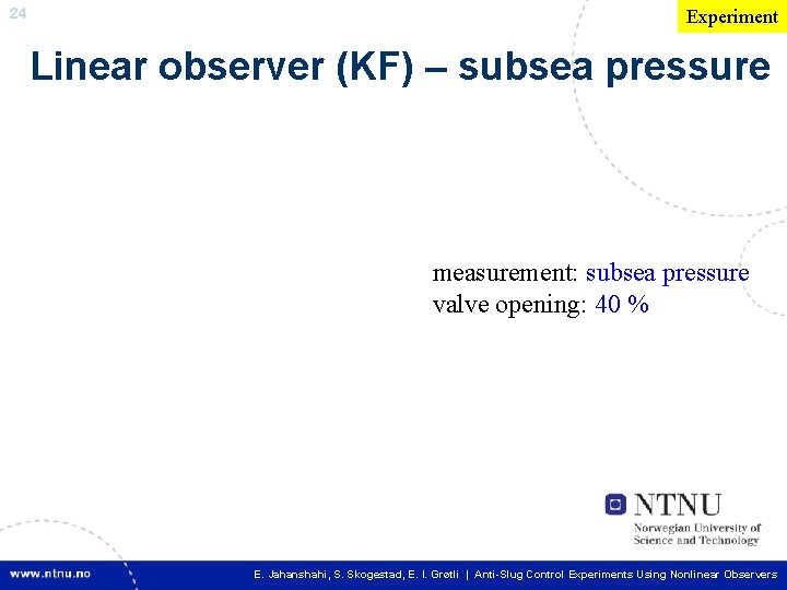 24 Experiment Linear observer (KF) – subsea pressure measurement: subsea pressure valve opening: 40