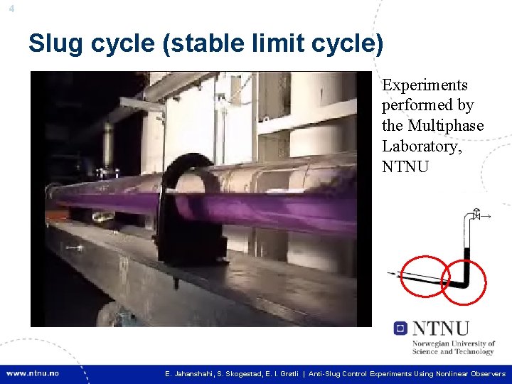 4 Slug cycle (stable limit cycle) Experiments performed by the Multiphase Laboratory, NTNU 4