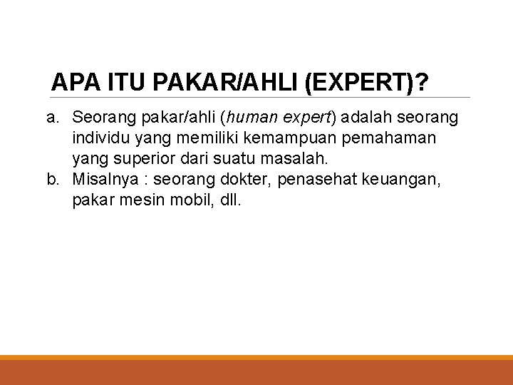APA ITU PAKAR/AHLI (EXPERT)? a. Seorang pakar/ahli (human expert) adalah seorang individu yang memiliki
