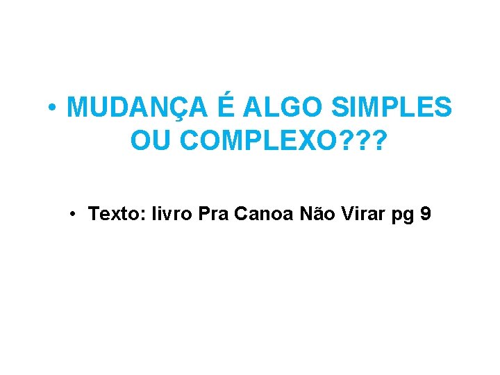  • MUDANÇA É ALGO SIMPLES OU COMPLEXO? ? ? • Texto: livro Pra