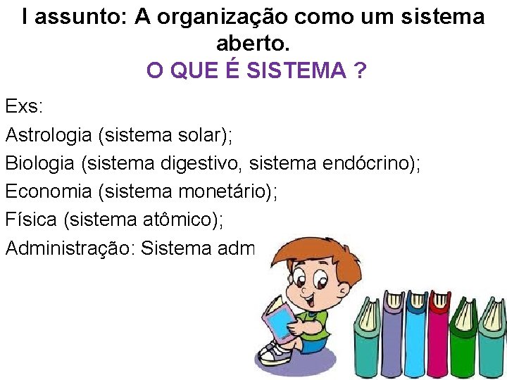 I assunto: A organização como um sistema aberto. O QUE É SISTEMA ? Exs: