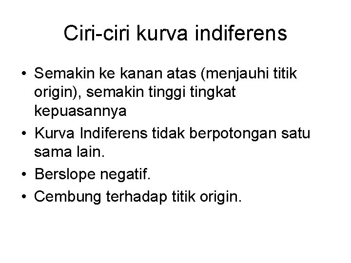 Ciri-ciri kurva indiferens • Semakin ke kanan atas (menjauhi titik origin), semakin tinggi tingkat