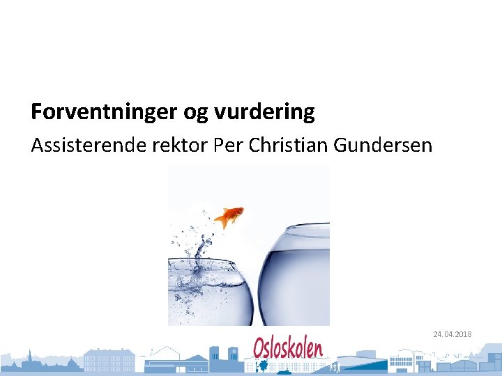 Oslo kommune Utdanningsetaten Forventninger og vurdering Assisterende rektor Per Christian Gundersen 24. 04. 2018