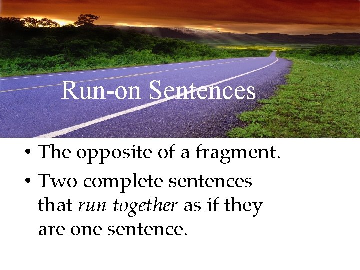 Run-on Sentences • The opposite of a fragment. • Two complete sentences that run