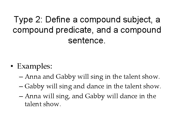 Type 2: Define a compound subject, a compound predicate, and a compound sentence. •