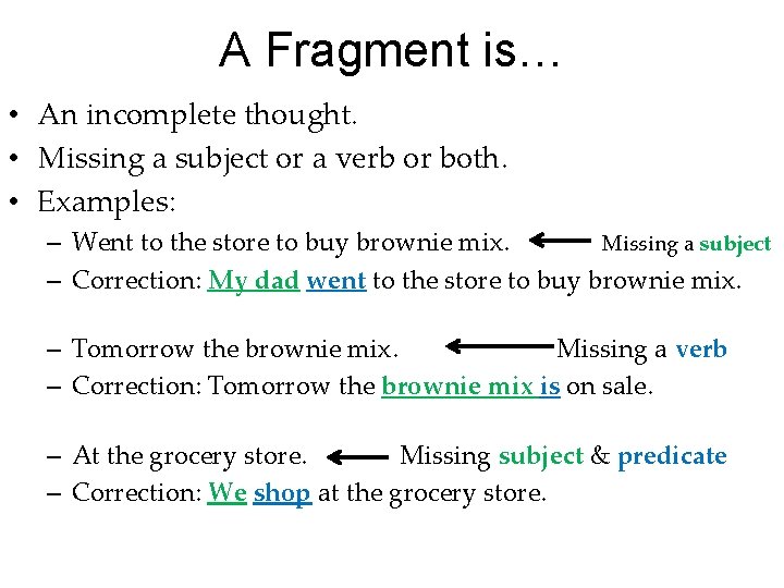 A Fragment is… • An incomplete thought. • Missing a subject or a verb