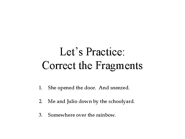 Let’s Practice: Correct the Fragments 1. She opened the door. And sneezed. 2. Me