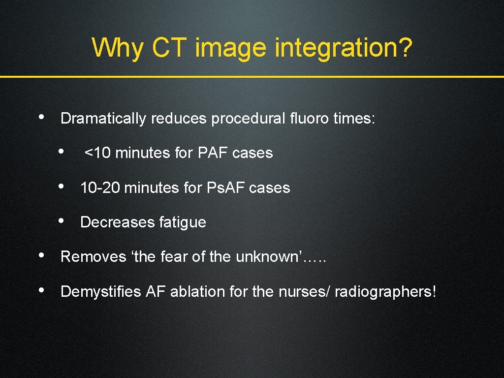 Why CT image integration? • Dramatically reduces procedural fluoro times: • <10 minutes for