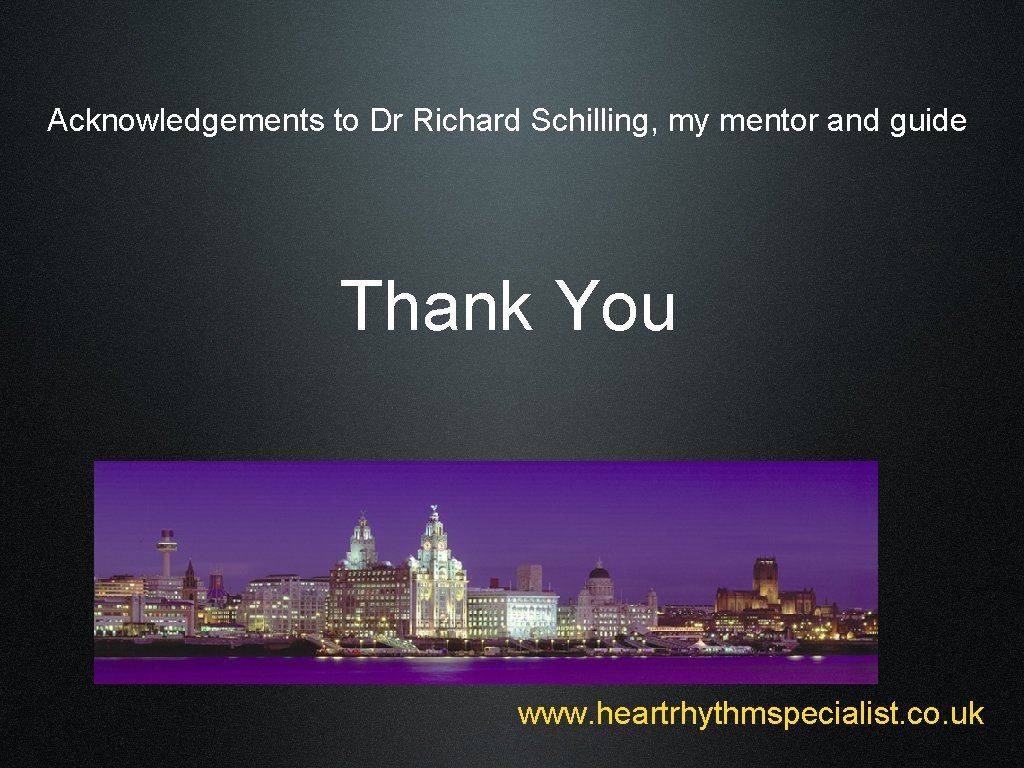 Acknowledgements to Dr Richard Schilling, my mentor and guide Thank You www. heartrhythmspecialist. co.