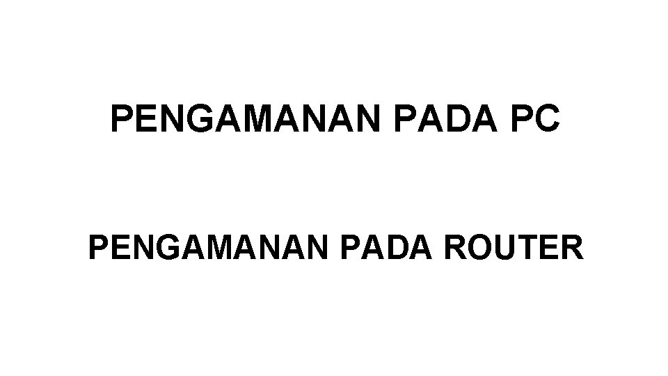 PENGAMANAN PADA PC PENGAMANAN PADA ROUTER 