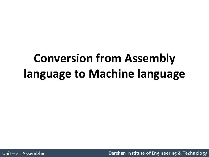 Conversion from Assembly language to Machine language System Programming (2150708) Unit – 3 : Conversion from Assembly language to Machine language System Programming (2150708) Unit – 3 :