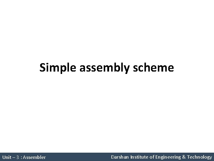 Simple assembly scheme System Programming (2150708) Unit – 3 : Assembler Darshan Institute of