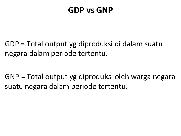 GDP vs GNP GDP = Total output yg diproduksi di dalam suatu negara dalam