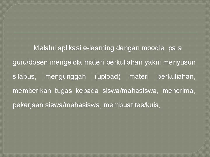 Melalui aplikasi e-learning dengan moodle, para guru/dosen mengelola materi perkuliahan yakni menyusun silabus, mengunggah