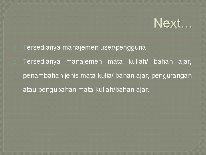 Next… q Tersedianya manajemen user/pengguna. q Tersedianya manajemen mata kuliah/ bahan ajar, penambahan jenis