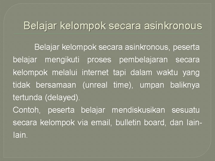 Belajar kelompok secara asinkronous, peserta belajar mengikuti proses pembelajaran secara kelompok melalui internet tapi