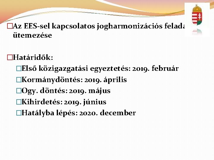 �Az EES-sel kapcsolatos jogharmonizációs feladatok ütemezése �Határidők: �Első közigazgatási egyeztetés: 2019. február �Kormánydöntés: 2019.