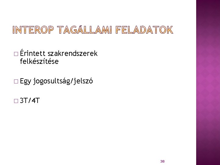 � Érintett szakrendszerek felkészítése � Egy jogosultság/jelszó � 3 T/4 T 38 