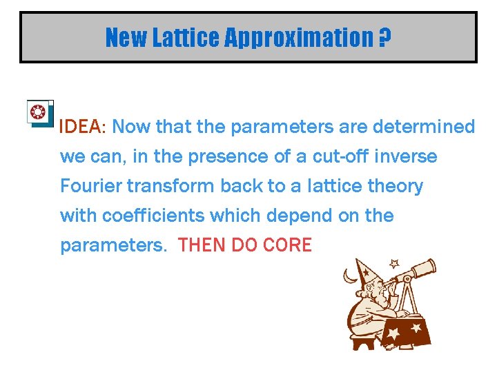 New Lattice Approximation ? IDEA: Now that the parameters are determined we can, in