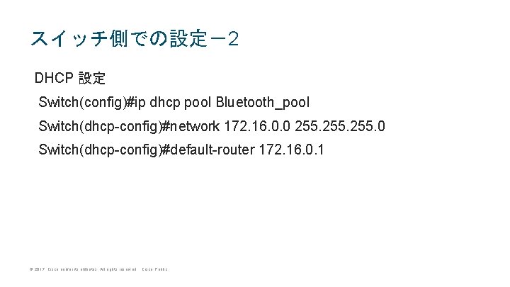 スイッチ側での設定－2 DHCP 設定 Switch(config)#ip dhcp pool Bluetooth_pool Switch(dhcp-config)#network 172. 16. 0. 0 255. 0