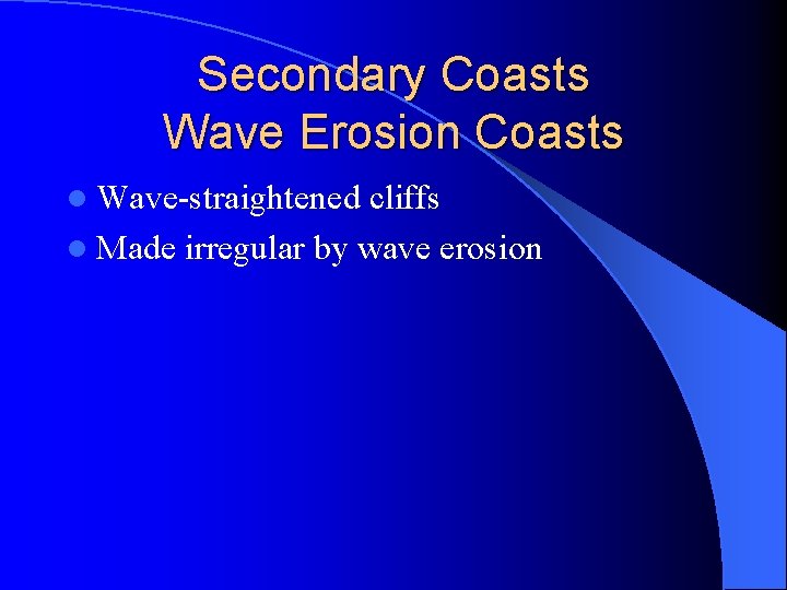 Secondary Coasts Wave Erosion Coasts l Wave-straightened cliffs l Made irregular by wave erosion