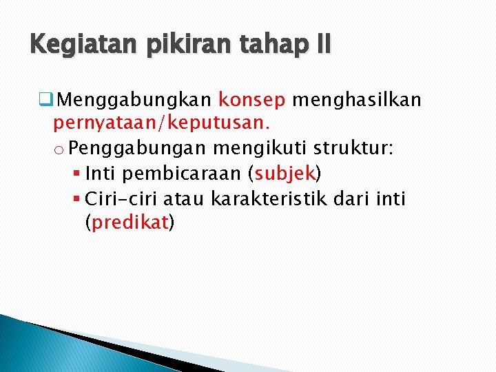Kegiatan pikiran tahap II q. Menggabungkan konsep menghasilkan pernyataan/keputusan. o Penggabungan mengikuti struktur: §