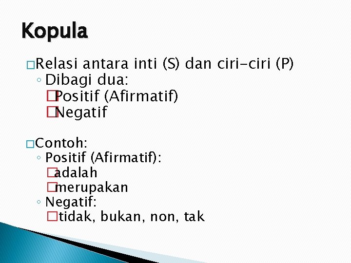 Kopula �Relasi antara inti (S) dan ciri-ciri (P) ◦ Dibagi dua: �Positif (Afirmatif) �Negatif