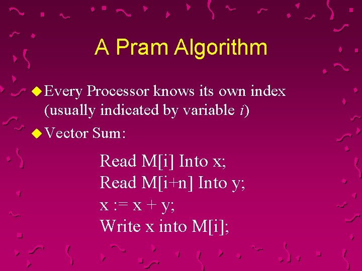 A Pram Algorithm u Every Processor knows its own index (usually indicated by variable
