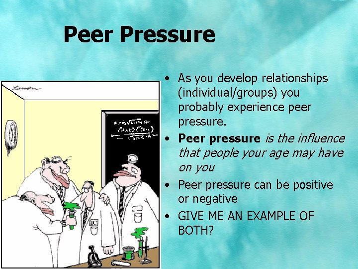 Peer Pressure • As you develop relationships (individual/groups) you probably experience peer pressure. •
