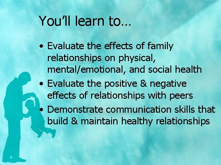 You’ll learn to… • Evaluate the effects of family relationships on physical, mental/emotional, and