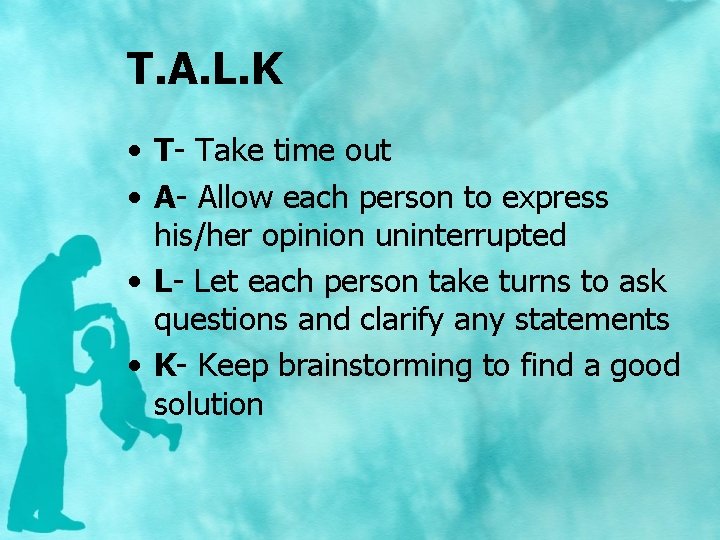 T. A. L. K • T- Take time out • A- Allow each person