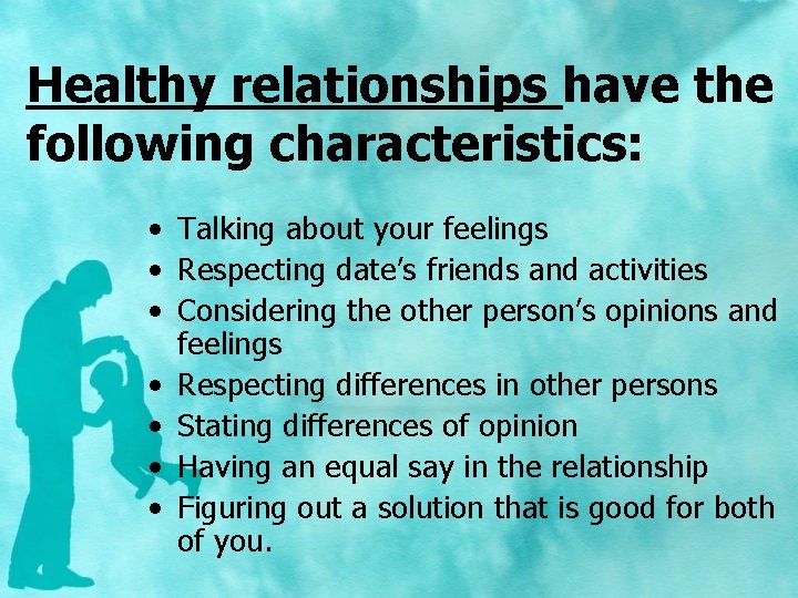 Healthy relationships have the following characteristics: • Talking about your feelings • Respecting date’s