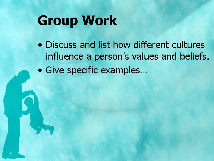 Group Work • Discuss and list how different cultures influence a person’s values and