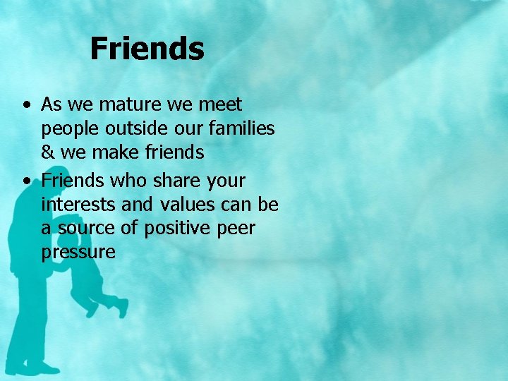 Friends • As we mature we meet people outside our families & we make