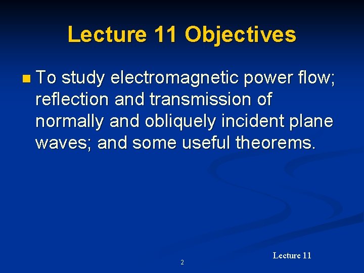 Lecture 11 Objectives n To study electromagnetic power flow; reflection and transmission of normally