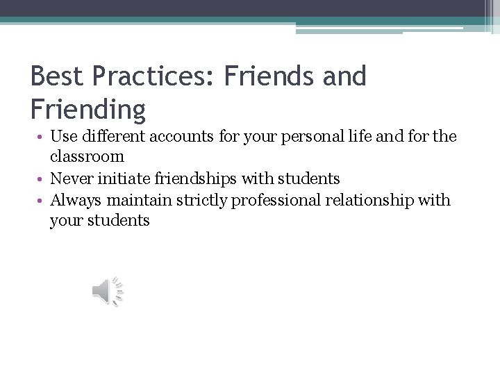 Best Practices: Friends and Friending • Use different accounts for your personal life and