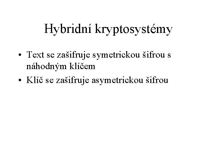 Hybridní kryptosystémy • Text se zašifruje symetrickou šifrou s náhodným klíčem • Klíč se