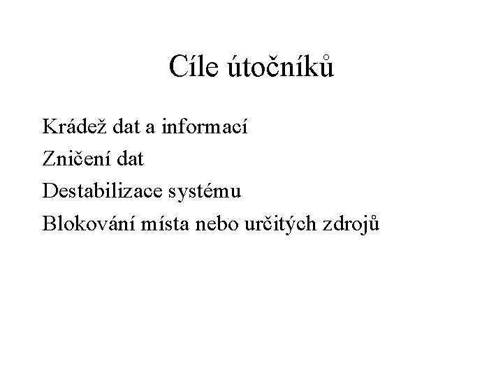 Cíle útočníků Krádež dat a informací Zničení dat Destabilizace systému Blokování místa nebo určitých