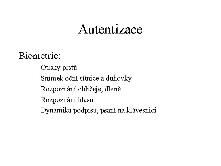 Autentizace Biometrie: Otisky prstů Snímek oční sítnice a duhovky Rozpoznání obličeje, dlaně Rozpoznání hlasu