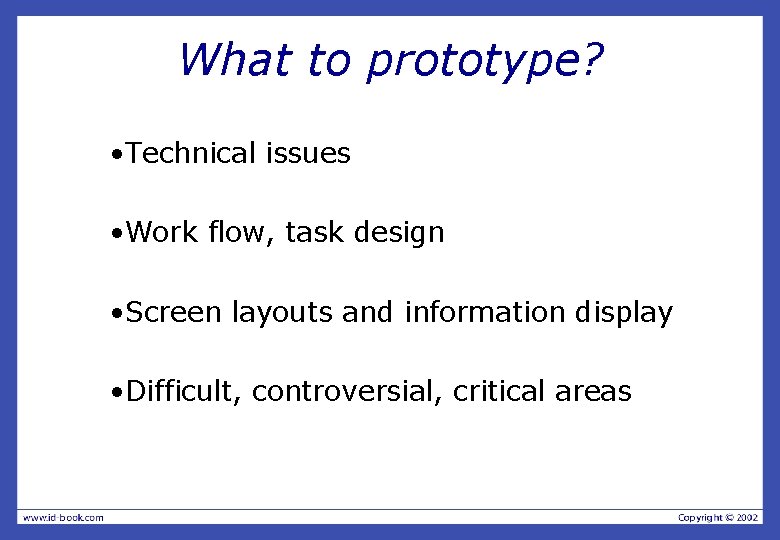 What to prototype? • Technical issues • Work flow, task design • Screen layouts