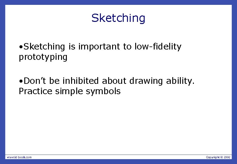 Sketching • Sketching is important to low-fidelity prototyping • Don’t be inhibited about drawing