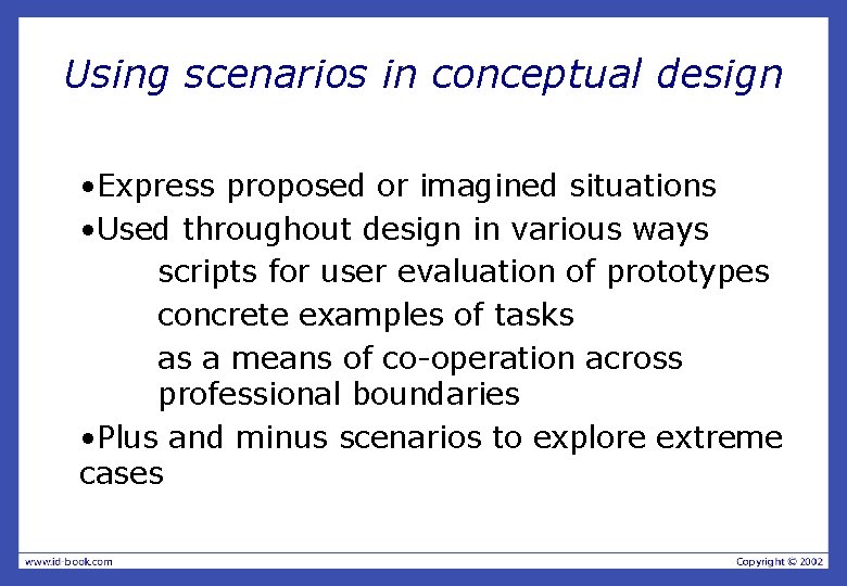 Using scenarios in conceptual design • Express proposed or imagined situations • Used throughout