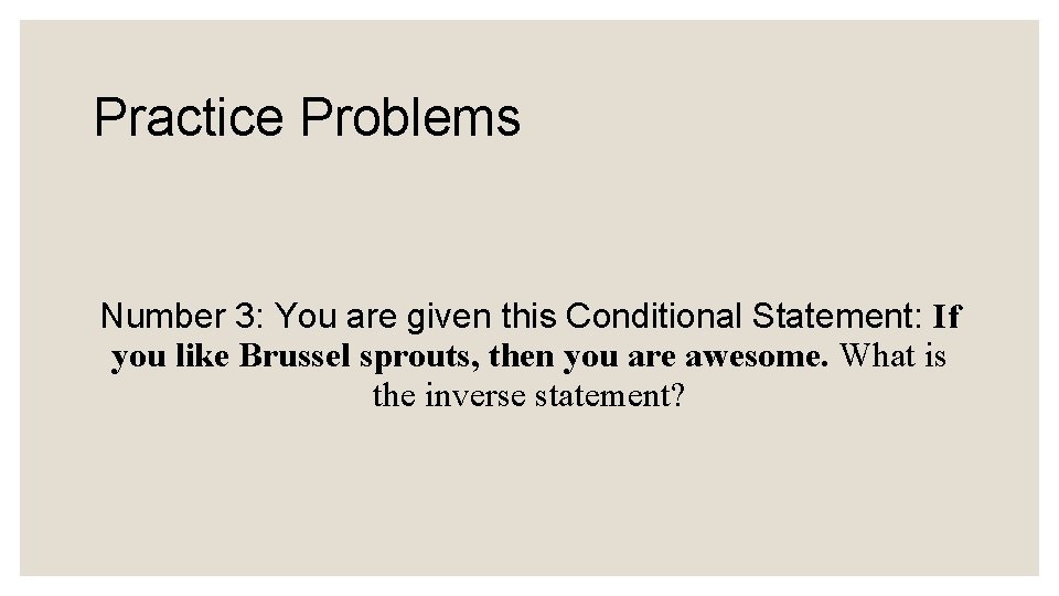 Practice Problems Number 3: You are given this Conditional Statement: If you like Brussel