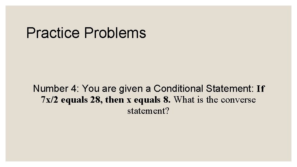 Practice Problems Number 4: You are given a Conditional Statement: If 7 x/2 equals