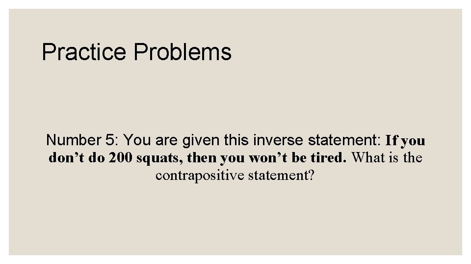 Practice Problems Number 5: You are given this inverse statement: If you don’t do